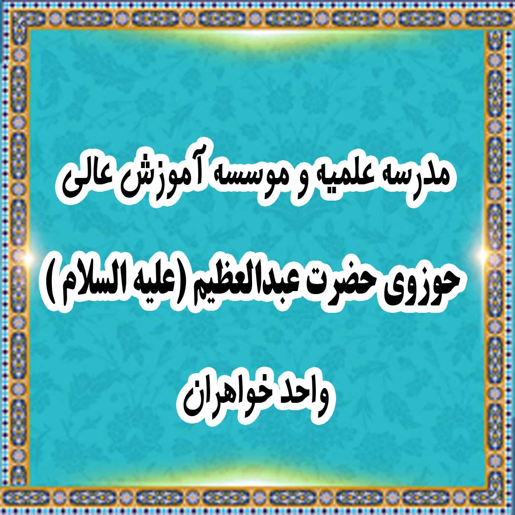 مدرسه علمیه و موسسه آموزش عالی حوزوی حضرت عبدالعظیم (علیه السلام )- واحد خواهران